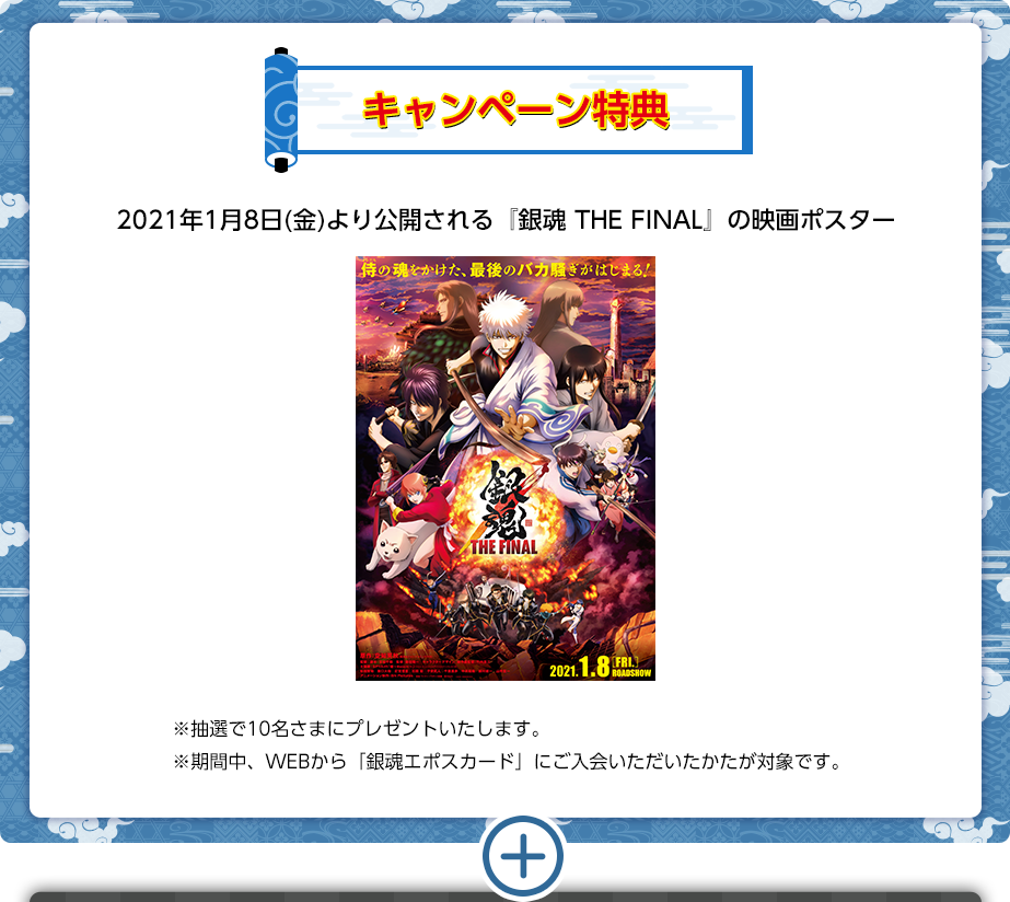 キャンペーン特典2021年1月8日(金)より公開される『銀魂 THE FINAL』の映画ポスター※抽選で10名さまにプレゼントいたします。※期間中、WEBから「銀魂エポスカード」にご入会いただいたかたが対象です。